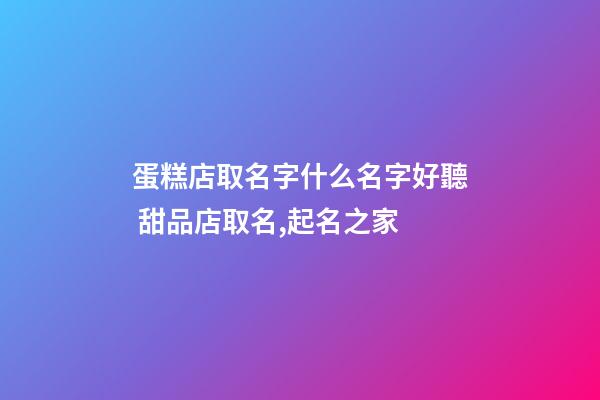 蛋糕店取名字什么名字好聽 甜品店取名,起名之家-第1張-店鋪起名-玄機派